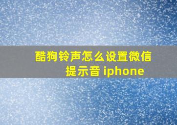 酷狗铃声怎么设置微信提示音 iphone